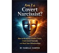 Am I a Covert Narcissist?: How to Recognize Hidden Traits, Understand Yourself, and Heal Your Relationships
