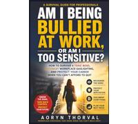 Am I Being Bullied at Work, or Am I Too Sensitive? -- How to Survive a Toxic Boss, Outsmart Workplace Gaslighting, and Protect Your Career When You Can‘t Afford to Quit