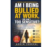 Am I Being Bullied at Work, or Am I Too Sensitive? -- How to Survive a Toxic Boss, Outsmart Workplace Gaslighting, and Protect Your Career When You Can‘t Afford to Quit