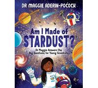 Am I Made of Stardust?: Dr Maggie Answers the Big Questions for Young Scientists (Nominated for the Blue Peter Book Club): Dr Maggie Answers the Big ... Royal Society Young People’s Book Prize 2023)