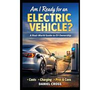 Am I Ready for an Electric Vehicle?: A Real-World Buyer’s Guide to EV Ownership What Nobody Tells You About Costs, Charging, Range, and Daily Life with an Electric Car