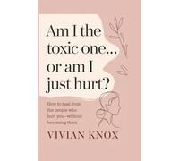 Am I the Toxic One… or Am I Just Hurt?: How to Heal from the People Who Hurt You - Without Becoming Them