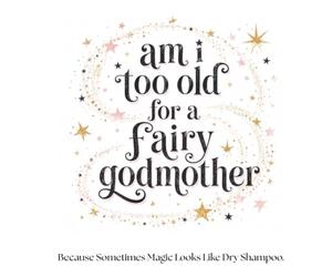 Am I Too Old for A Fairy Godmother: Because Sometimes Magic Looks Like Dry Shampoo.