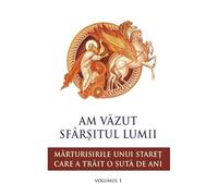 Am Vazut Sfarsitul Lumii. Marturisirile Unui Staret Care A Trait O Suta De Ani. Vol. 1