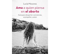 Ama a quien piensa en el Aborto: Guia para despertar conciencias, acompañar y sanar.