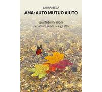Ama: auto mutuo aiuto. Spunti di riflessione per amare sé stessi e gli altri