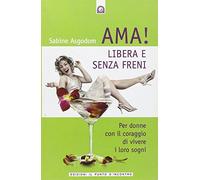 Ama! Libera e senza freni! Per donne con il coraggio di vivere i loro sogni