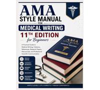 AMA Style Manual for Medical Writing 11th Edition for Beginners: A Practical Guide to Medical Writing, Citations, References, Research Papers, Manuscripts, and Professional Scientific Communication