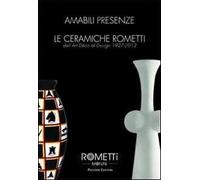Amabili presenze. Le ceramiche Rometti. Dall'Art Déco al design 1927-2012. Ediz. illustrata