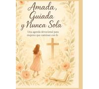 AMADA,GUIADA Y NUNCA SOLA: Una agenda devocional para mujeres que caminan con Fe.