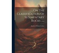 Amadeus William Grab On The Classification Of Sedimentary Rocks .... (Tascabile)
