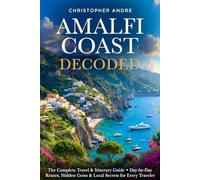 Amalfi Coast Decoded: The Complete Travel & Itinerary Guide: Day-by-Day Routes, Hidden Gems & Local Secrets for Every Traveler