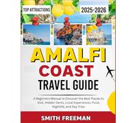 AMALFI COAST TRAVEL GUIDE 2025-2026: A Beginners Manual to Discover the Best Places to Visit, Hidden Gems, Local Experiences, Food, Nightlife, and Day Trip