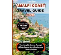 AMALFI COAST TRAVEL GUIDE 2025: Your Complete Journey Through Cliffside Towns, Secret Beaches, and Culinary Delights