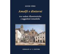 Amalfi e dintorni. Tra visioni illuministiche e suggestioni romantiche. Ediz. a colori