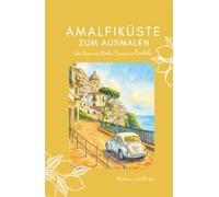 Amalfiküste Ausmalbuch, Reisejournal & Reiseführer - Positano, Amalfi, Praiano, Ravello, Capri, Zitronenhaine, Städte & Strände zum Ausmalen, Träumen ... Insider-Geheimtipps, Notizbuch, Geschenk