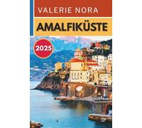 AMALFIKÜSTE REISEFÜHRER 2025: Ein aktualisiertes und umfassendes Amalfi-Erlebnis: Sehenswerte Ziele, Geheimtipps, Übernachtungsmöglichkeiten, beste Reisezeit und wichtige Reisetipps.