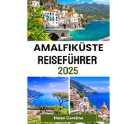 AMALFIKÜSTE Reiseführer 2025: Entdecken Sie Positano, Amalfi, Ravello und mehr mit lokalen Tipps, Sehenswürdigkeiten und unvergesslichen Erlebnissen