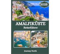 AMALFIKÜSTE REISEFÜHRER 2025: Positano, Ravello, Capri, Sorrento, Geheimtipps, Insidertipps und Reiserouten für unvergessliche Küstenabenteuer