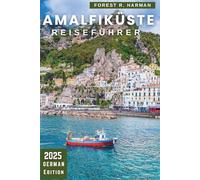 AMALFIKÜSTE REISEFÜHRER 2025: Versteckte Dörfer, Küstenwanderungen, Charme am Meer, fachkundige Routen und authentisches italienisches Leben jenseits der Touristenpfade