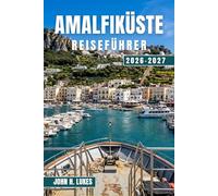 AMALFIKÜSTE REISEFÜHRER 2026-2027: Entdecken Sie Positano, Ravello, Praiano und die umliegenden Dörfer mit Tagesausflügen nach Capri, Neapel und Pompeji sowie regionalen Spezialitäten und Kultur