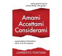Amami accettami considerami. Come guarire la tua anima ferita che grida e permet