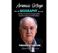 AMANCIO ORTEGA BIOGRAPHY: The Rise of Amancio Ortega and the Transformation of Global Fashion