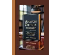 AMANCIO ORTEGA BIOGRAPHY: Zara's Mastermind: The Life and Legacy of Amancio Ortega
