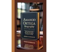 AMANCIO ORTEGA BIOGRAPHY: Zara's Mastermind: The Life and Legacy of Amancio Ortega