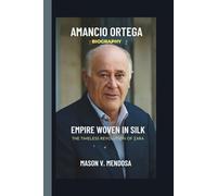 AMANCIO ORTEGA: EMPIRE WOVEN IN SILK THE TIMELESS REVOLUTION OF ZARA