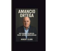 AMANCIO ORTEGA: Fast Fashion, Relentless Vision-Ortega’s Empire Unveiled