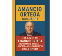 AMANCIO ORTEGA: THE STORY OF AMANCIO ORTEGA: HOW AMANCIO ORTEGA CRAFTED A WORLDWIDE EMPIRE