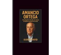 Amancio Ortega: Una biografía: Del taller de costura al imperio mundial de la moda