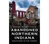 Amanda Bennett-Co Abandoned Northern Indiana: Skeletons in the Fore (Tascabile)