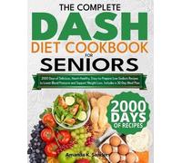 The Complete DASH Diet Cookbook for Seniors: 2000 Days of Delicious, Heart-Healthy, Easy-to-Prepare Low-Sodium Recipes to Lower Blood Pressure and Support Weight Loss. Includes a 30-Day Meal Plan
