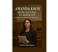 Amanda Knox: From Accused to Advocate: The Biography of a Wrongful Conviction Survivor