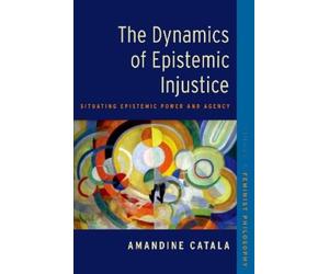 Amandine Catala The Dynamics of Epistemic Injustice (Tascabile)