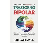 Amando a tu Esposa con trastorno bipolar: Guía para Apoyar a tu Cónyuge en Manía y Depresión, Construyendo un Matrimonio Saludable