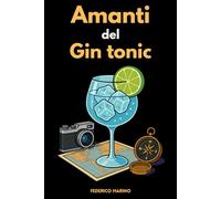 Amanti del Gin Tonic: La Storia, il Giro del Mondo, le Serate a Tema, le Ricette Innovative e la Magia del Mix Perfetto!: 1