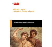 Amanti latini. La storia di Catullo e Lesbia