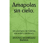 Amapolas sin cielo.: (Un poemario de historias que arden y perduran).