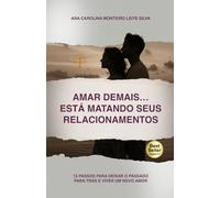 Amar Demais… Está Matando Seus Relacionamentos: 12 passos para deixar o passado para trás e viver um novo amor