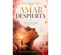Amar Despierta: Cómo aprender a amar de verdad, sanar la dependencia emocional y construir relaciones conscientes
