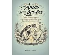 Amar sem prisões: Como Deus restaura relacionamentos feridos pela dependência emocional
