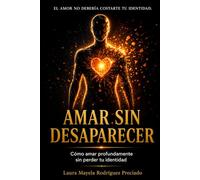 AMAR SIN DESAPARECER: Cómo amar profundamente sin perderte a ti mismo en el camino