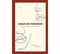 Amar sin perderte: Cómo construir relaciones sin dejar de ser tú.