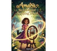Amara and the Enchanted Spinning Wheel: A Magical Middle Grade Adventure about Courage, Self-Worth & Breaking an Ancient Spell