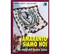Amaranto Siamo Noi. La Storia Dell'Arezzo Calcio
