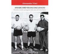 Amarcord Biancoscudato. Emozioni, vicende e protagonisti della storia del calcio Padova
