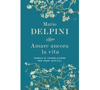 Amare ancora la vita. Parole di consolazione per tempi difficili